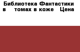Библиотека Фантастики в 60 томах в коже › Цена ­ 400 000 - Московская обл., Москва г. Книги, музыка и видео » Книги, журналы   . Московская обл.,Москва г.